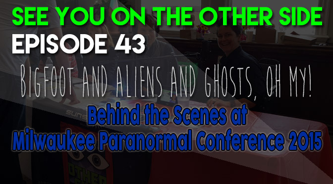 Bigfoot and Aliens and Ghosts, Oh My! Behind the Scenes at Milwaukee Paranormal Conference 2015