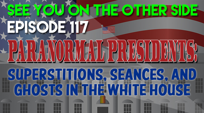 Paranormal Presidents: Superstitions, Seances, and Ghosts In The White House