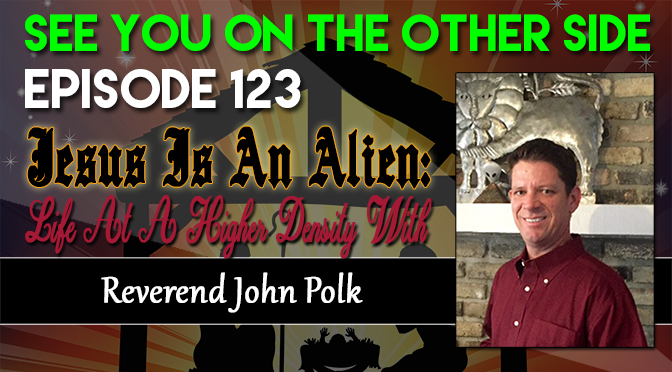 Jesus Is An Alien: Life At A Higher Density With Reverend John Polk
